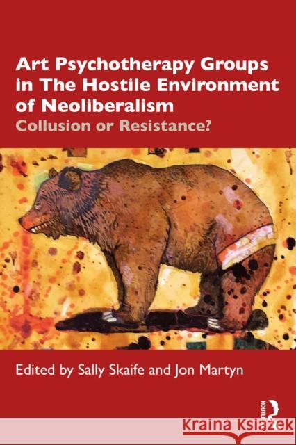 Art Psychotherapy Groups in The Hostile Environment of Neoliberalism: Collusion or Resistance? Skaife, Sally 9780367619848 Routledge