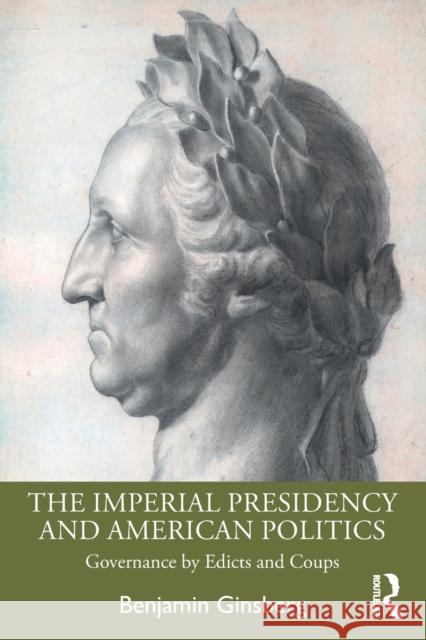 The Imperial Presidency and American Politics: Governance by Edicts and Coups Benjamin Ginsberg 9780367619961