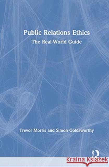 Public Relations Ethics: The Real-World Guide Morris, Trevor 9780367620172 Routledge