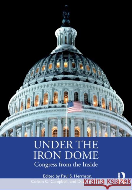 Under the Iron Dome: Congress from the Inside Paul S. Herrnson Colton C. Campbell David A. Dulio 9780367620271