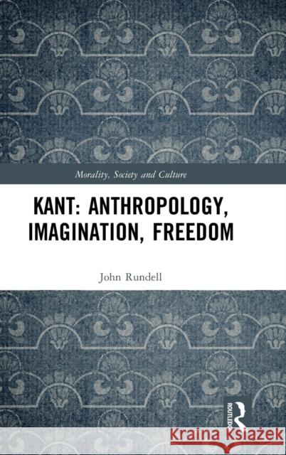 Kant: Anthropology, Imagination, Freedom John (La Trobe University, Australia) Rundell 9780367620295