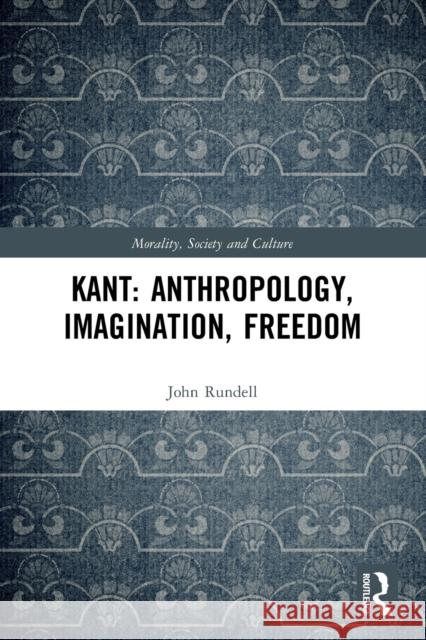 Kant: Anthropology, Imagination, Freedom John Rundell 9780367620301 Taylor & Francis Ltd