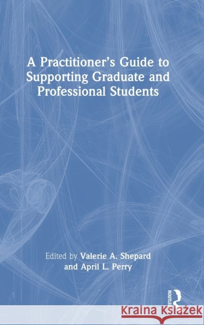 A Practitioner's Guide to Supporting Graduate and Professional Students Valerie A. Shepard April L. Perry 9780367620349