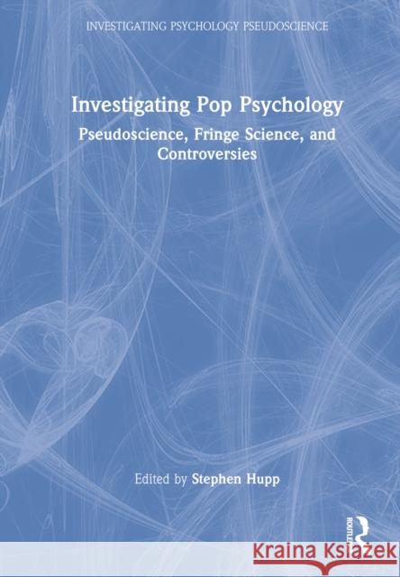 Investigating Pop Psychology: Pseudoscience, Fringe Science, and Controversies Hupp, Stephen 9780367620684