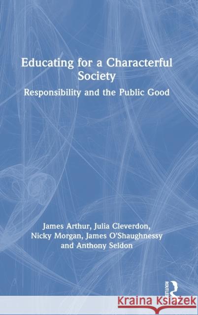 Educating for a Characterful Society: Responsibility and the Public Good James Arthur Nicky Morgan Julia Cleverdon 9780367620721