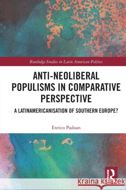 Anti-Neoliberal Populisms in Comparative Perspective: A Latinamericanisation of Southern Europe? Enrico Padoan 9780367620806 Taylor & Francis Ltd