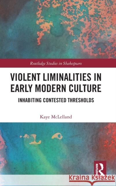 Violent Liminalities in Early Modern Culture: Inhabiting Contested Thresholds McLelland, Kaye 9780367620851 Taylor & Francis Ltd