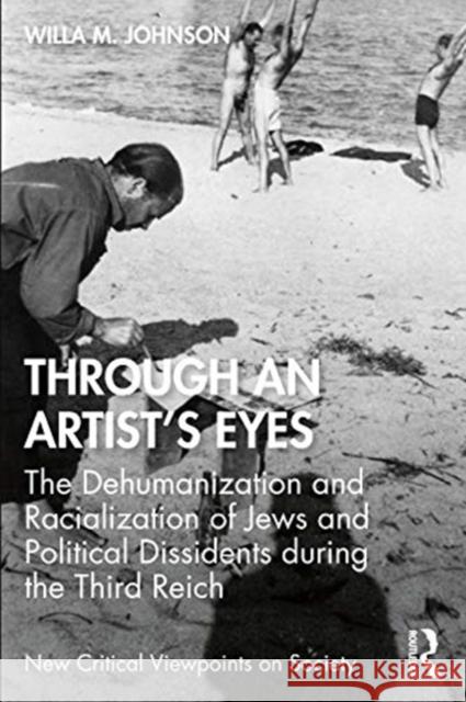 Through an Artist's Eyes: The Dehumanization and Racialization of Jews and Political Dissidents During the Third Reich Willa M. Johnson 9780367621070 Routledge