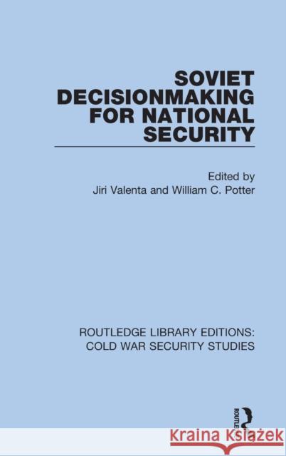 Soviet Decisionmaking for National Security Jiri Valenta William C. Potter 9780367621346 Routledge