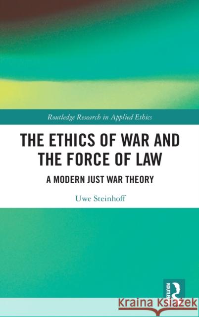 The Ethics of War and the Force of Law: A Modern Just War Theory Uwe Steinhoff 9780367621421