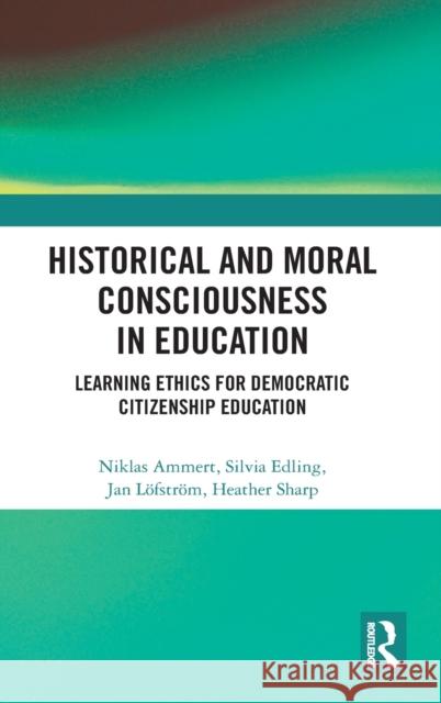 Historical and Moral Consciousness in Education: Learning Ethics for Democratic Citizenship Education Ammert, Niklas 9780367621438