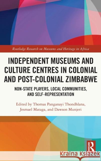 Independent Museums and Culture Centres in Colonial and Post-Colonial Zimbabwe: Non-State Players, Local Communities, and Self-Representation Thondhlana, Thomas Panganayi 9780367621711