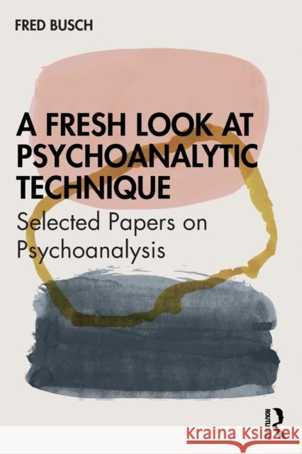 A Fresh Look at Psychoanalytic Technique: Selected Papers on Psychoanalysis Fred Busch 9780367621841 Routledge