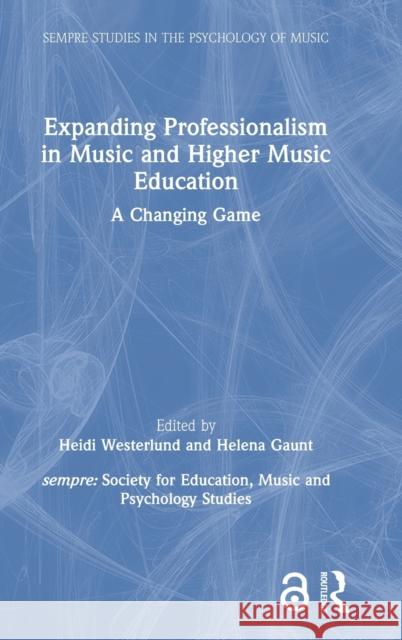 Expanding Professionalism in Music and Higher Music Education: A Changing Game Helena Gaunt Heidi Westerlund 9780367622046 Routledge