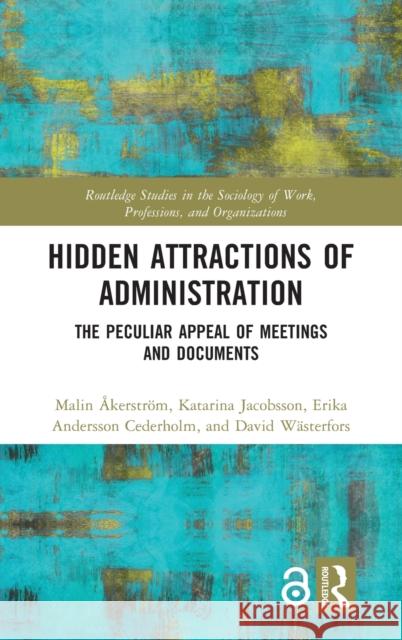 Hidden Attractions of Administration: The Peculiar Appeal of Meetings and Documents  Katarina Jacobsson Erika Andersso 9780367622275 Routledge