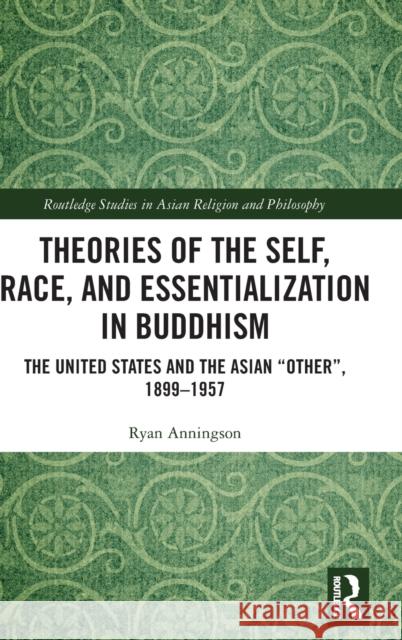 Theories of the Self, Race, and Essentialization in Buddhism: The United States and the Asian Other, 1899-1957 Anningson, Ryan 9780367622336 Routledge