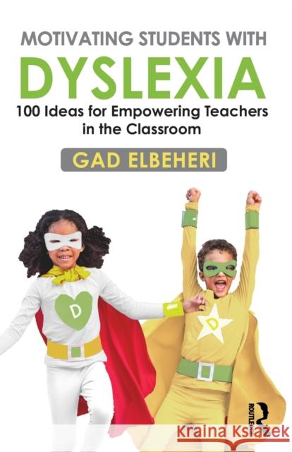 Motivating Students with Dyslexia: 100 Ideas for Empowering Teachers in the Classroom Gad Elbeheri 9780367622367 Routledge