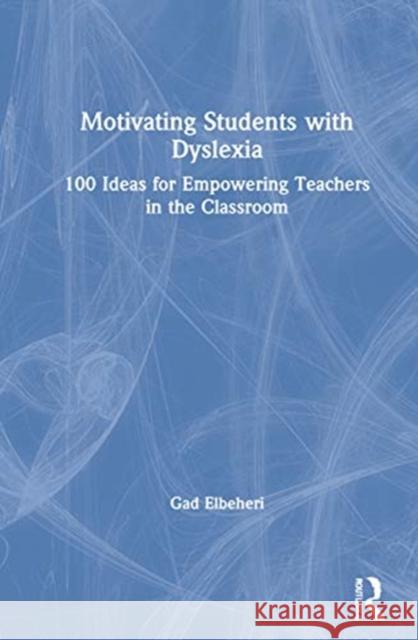 Motivating Students with Dyslexia: 100 Ideas for Empowering Teachers in the Classroom Gad Elbeheri 9780367622374 Routledge