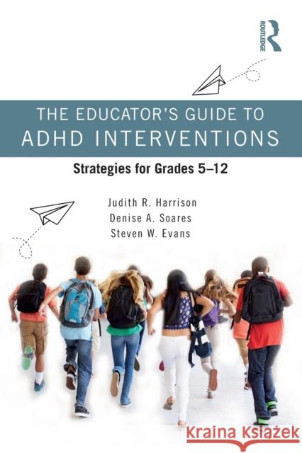 The Educator’s Guide to ADHD Interventions: Strategies for Grades 5-12 Judith R. Harrison Denise a. Soares Steven W. Evans 9780367622404