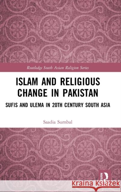 Islam and Religious Change in Pakistan: Sufis and Ulema in 20th Century South Asia Saadia Sumbal 9780367622428 Routledge