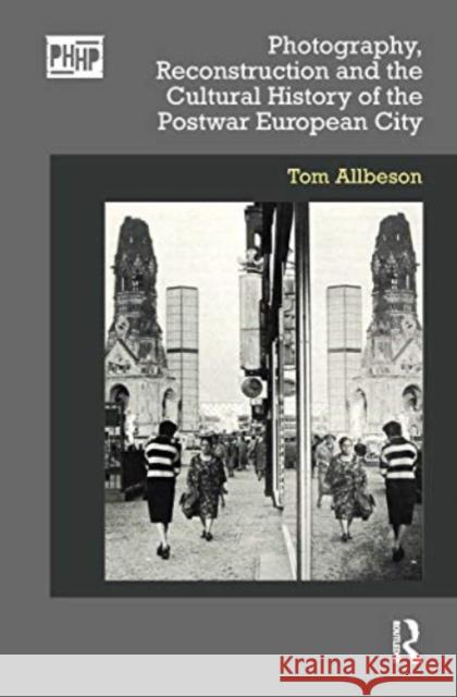 Photography, Reconstruction and the Cultural History of the Postwar European City Tom Allbeson 9780367622541 Taylor & Francis Ltd