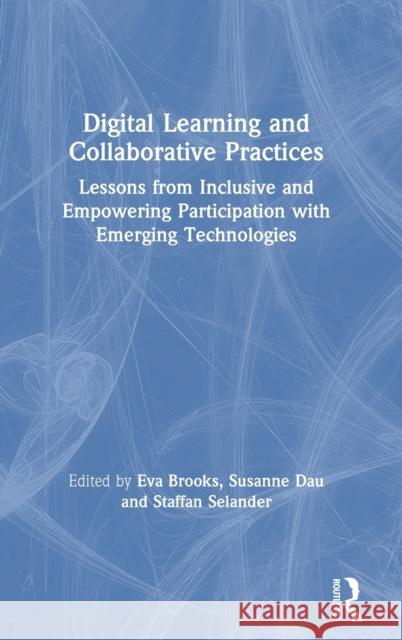 Digital Learning and Collaborative Practices: Lessons from Inclusive and Empowering Participation with Emerging Technologies Eva Brooks Susanne Dau Staffan Selander 9780367622558 Routledge