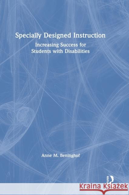 Specially Designed Instruction: Increasing Success for Students with Disabilities Anne M. Beninghof 9780367622572 Routledge