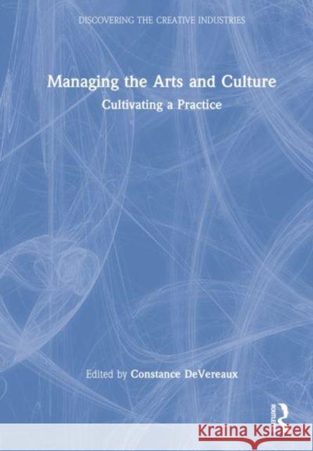 Managing the Arts and Culture: Cultivating a Practice Devereaux, Constance 9780367622633