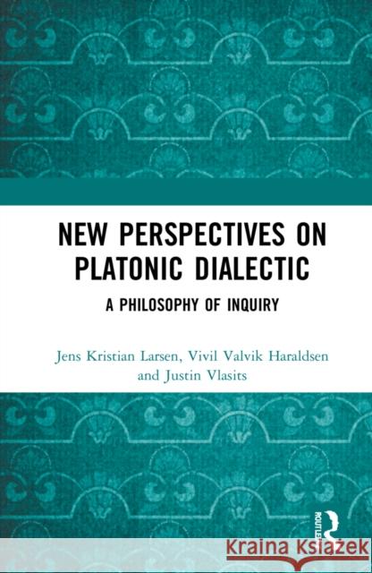 New Perspectives on Platonic Dialectic: A Philosophy of Inquiry Jens Kristian Larsen VIVIL Valvik Haraldsen Justin Vlasits 9780367622763