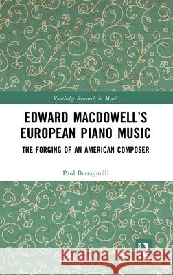 Edward Macdowell's European Piano Music: The Forging of an American Composer Paul Bertagnolli 9780367622909 Routledge