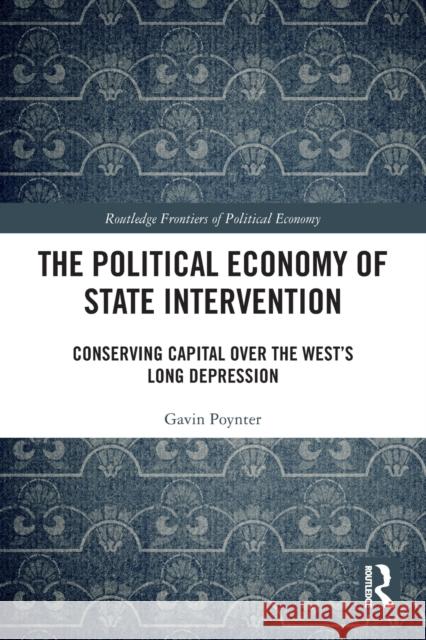 The Political Economy of State Intervention: Conserving Capital over the West's Long Depression Poynter, Gavin 9780367622985 Routledge