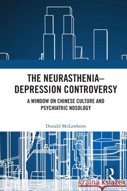 The Neurasthenia-Depression Controversy: A Window on Chinese Culture and Psychiatric Nosology Donald McLawhorn 9780367623029 Routledge