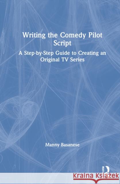 Writing the Comedy Pilot Script: A Step-by-Step Guide to Creating an Original TV Series Basanese, Manny 9780367623067
