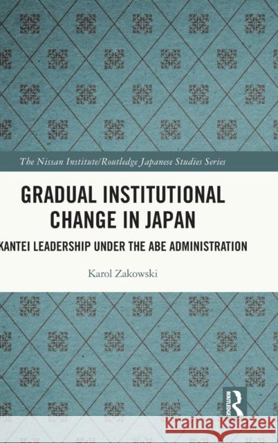 Gradual Institutional Change in Japan: Kantei Leadership Under the Abe Administration Karol Zakowski 9780367623364 Routledge