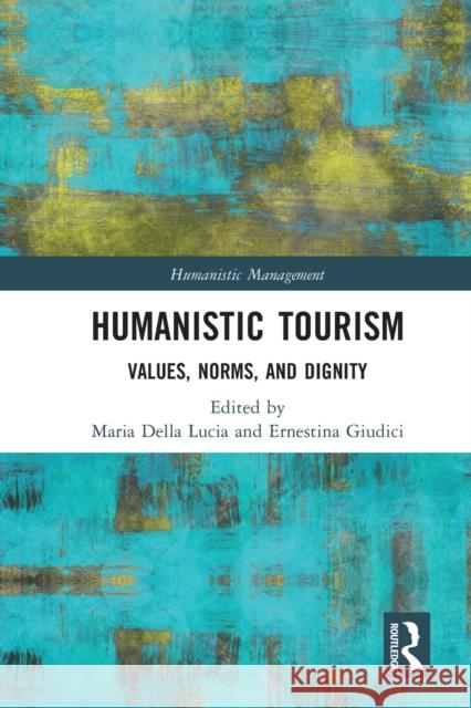 Humanistic Tourism: Values, Norms and Dignity Della Lucia, Maria 9780367623425