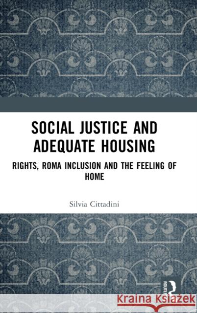 Social Justice and Adequate Housing: Rights, Roma Inclusion and the Feeling of Home Silvia Cittadini 9780367623609 Routledge