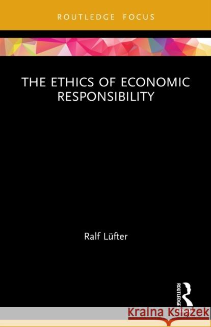 The Ethics of Economic Responsibility Ralf Lufter 9780367623814 Taylor & Francis Ltd