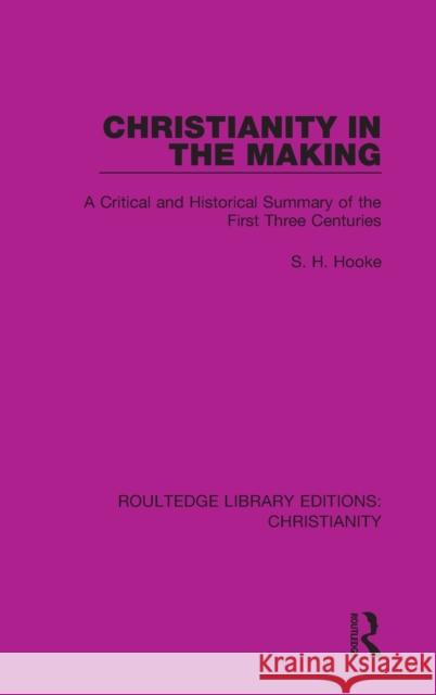 Christianity in the Making: A Critical and Historical Summary of the First Three Centuries S. H. Hooke 9780367624170 Routledge