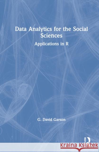 Data Analytics for the Social Sciences: Applications in R G. David Garson 9780367624293