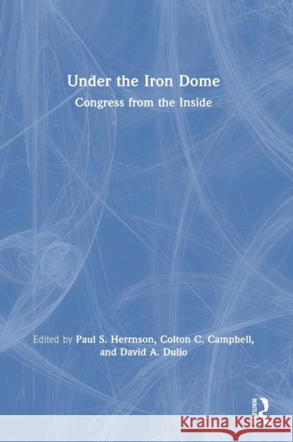 Under the Iron Dome: Congress from the Inside Paul S. Herrnson Colton C. Campbell David A. Dulio 9780367625207