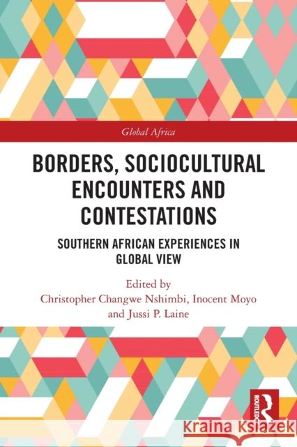 Borders, Sociocultural Encounters and Contestations: Southern African Experiences in Global View Inocent Moyo Jussi P. Laine Christopher Changw 9780367625443