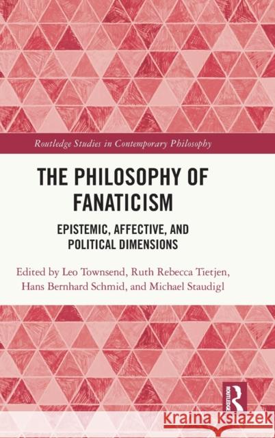 The Philosophy of Fanaticism: Epistemic, Affective, and Political Dimensions Leo Townsend Ruth Rebecca Tietjen Hans Bernhard Schmid 9780367625450