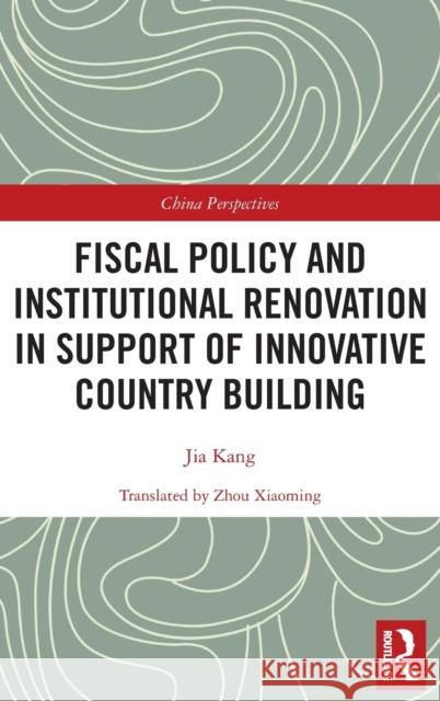 Fiscal Policy and Institutional Renovation in Support of Innovative Country Building Jia Kang 9780367625580 Taylor & Francis Ltd