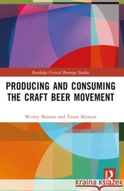 Producing and Consuming the Craft Beer Movement Wesley Shumar Tyson Mitman 9780367625603