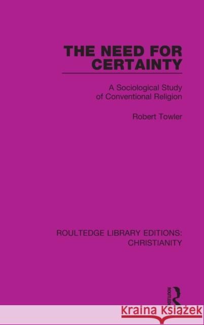 The Need for Certainty: A Sociological Study of Conventional Religion Robert Towler 9780367625665 Routledge