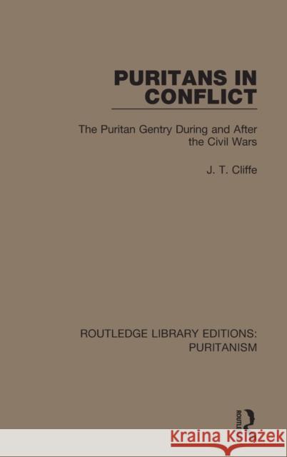 Puritans in Conflict: The Puritan Gentry During and After the Civil Wars J. T. Cliffe 9780367625764 Routledge