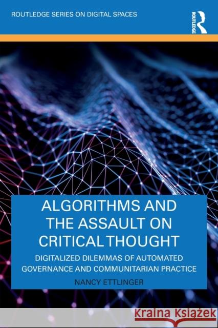 Algorithms and the Assault on Critical Thought: Digitalized Dilemmas of Automated Governance and Communitarian Practice Nancy Ettlinger 9780367625801 Taylor & Francis Ltd