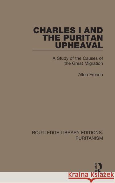 Charles I and the Puritan Upheaval: A Study of the Causes of the Great Migration Allen French 9780367626051 Routledge