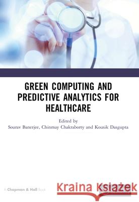 Green Computing and Predictive Analytics for Healthcare Sourav Banerjee Chinmay Chakraborty Kousik Dasgupta 9780367626075