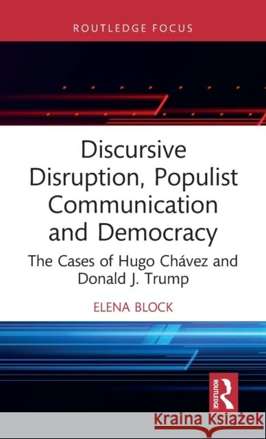 Discursive Disruption, Populist Communication and Democracy: The Cases of Hugo Chávez and Donald J. Trump Block, Elena 9780367626198 Routledge